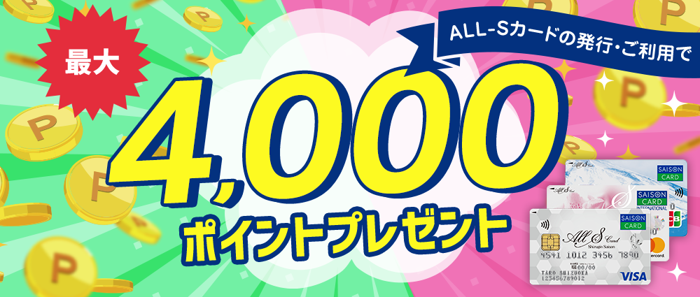 期間中、カード発行&カードご利用でALL-Sポイント4,000ptプレゼント
※お申し込み月の翌月までにカードが発行された方が対象となります。