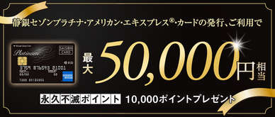期間中、カード発行＆ご利用で永久不滅ポイント最大10,000pt(50,000円相当)プレゼント※お申し込み月の翌月末までにカードが発行された方が対象となります。