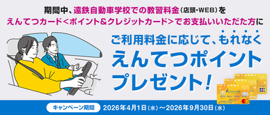 期間中、遠鉄自動車学校での教習料金（店頭・WEB）をえんてつカードでお支払いいただくと利用金額に応じてもれなくえんてつポイントを進呈いたします。