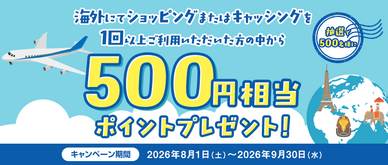 期間中、海外にてショッピングまたはキャッシングを1回以上ご利用いただいた方の中から抽選で500名様に500円相当のポイントをプレゼントいたします。