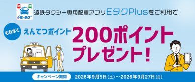 期間中、遠鉄タクシー専用配車アプリ「EタクPlus（イータクプラス）」をご利用のうえ、えんてつカード〈ポイント＆クレジットカード〉で決済をして頂いた方に、もれなくえんてつポイント200ポイントプレゼントいたします。