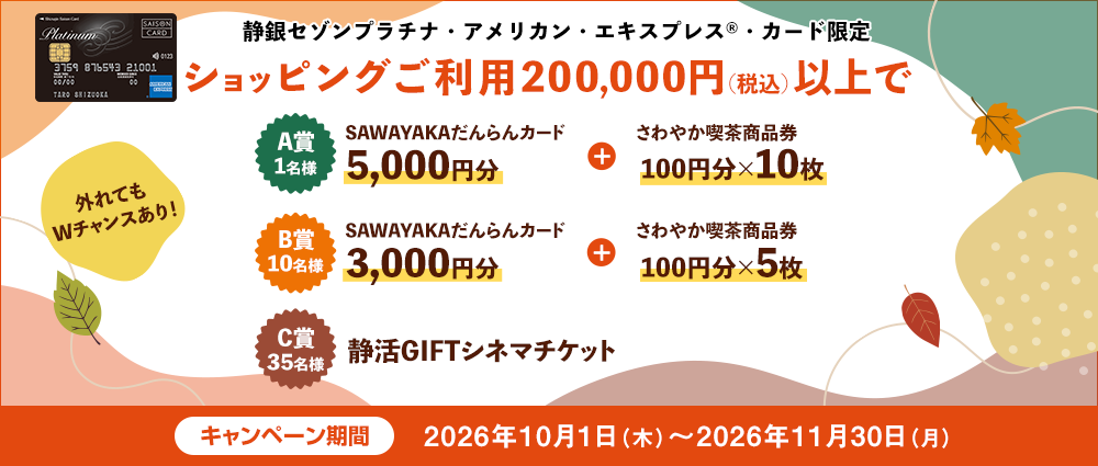 期間中、静銀セゾンプラチナ・アメリカン・エキスプレス®・カードでのショッピングご利用金額合計200,000円（税込）以上の方の中から、抽選でプレゼントいたします。