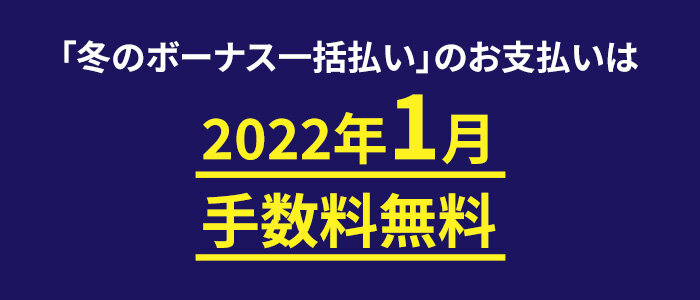 「冬のボーナス一括払い」のお支払いは2022年1月手数料無料