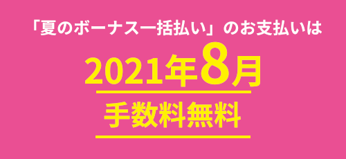 「夏のボーナス一括払い」のお支払いは2021年8月手数料無料