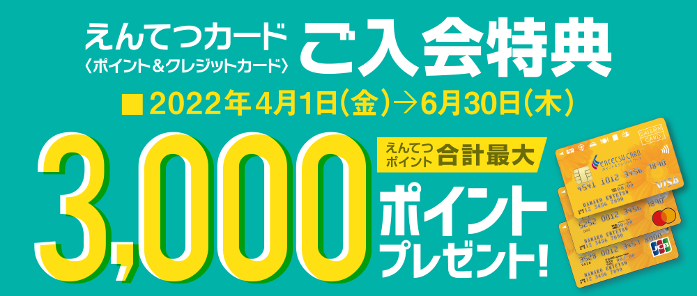 期間中カード発行でえんてつポイント1,000ptプレゼント、カード入会月の翌々月末までに合計20,000円(税込)以上のクレジット支払いでえんてつポイント2,000ptプレゼント!