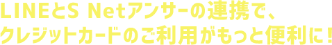 LINEとS Netアンサーの連携で、クレジットカードのご利用がもっと便利に!